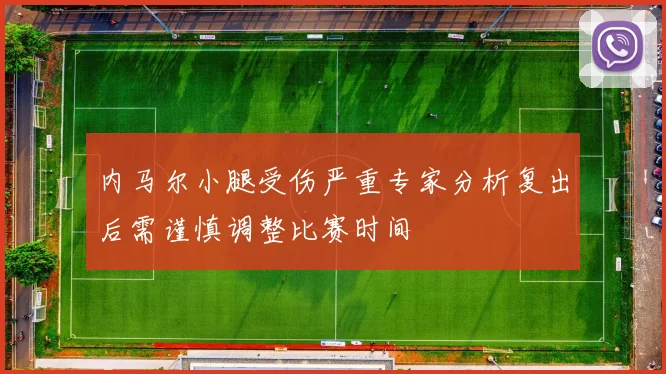 内马尔小腿受伤严重专家分析复出后需谨慎调整比赛时间