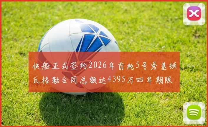 快船正式签约2026年首轮5号秀基顿瓦格勒合同总额达4395万四年期限