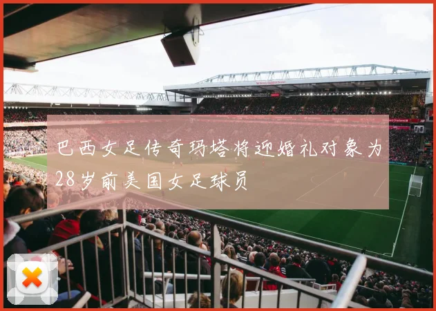 巴西女足传奇玛塔将迎婚礼对象为28岁前美国女足球员