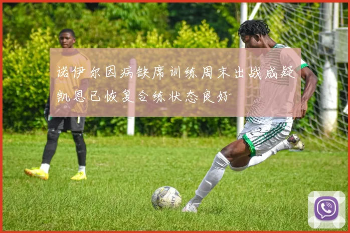 诺伊尔因病缺席训练周末出战成疑凯恩已恢复合练状态良好