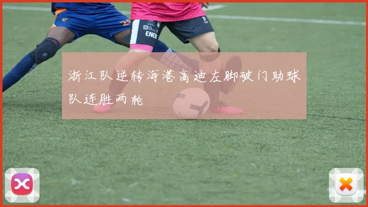 浙江队逆转海港高迪左脚破门助球队连胜两轮
