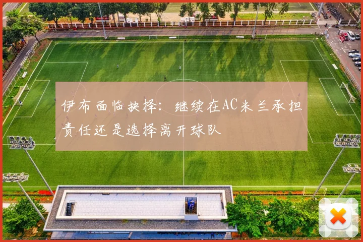 伊布面临抉择：继续在AC米兰承担责任还是选择离开球队