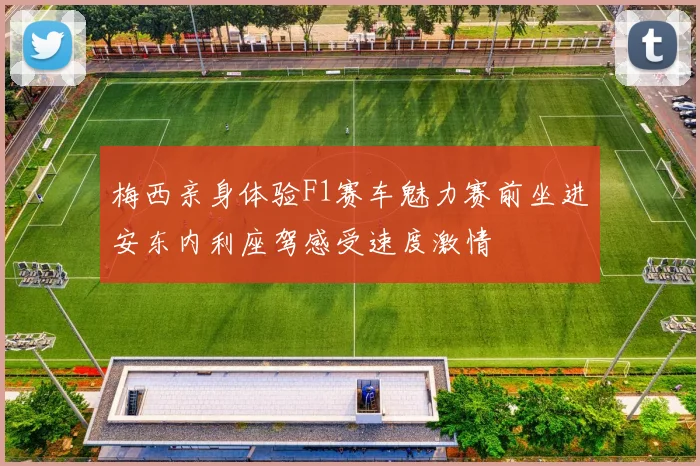 梅西亲身体验F1赛车魅力赛前坐进安东内利座驾感受速度激情