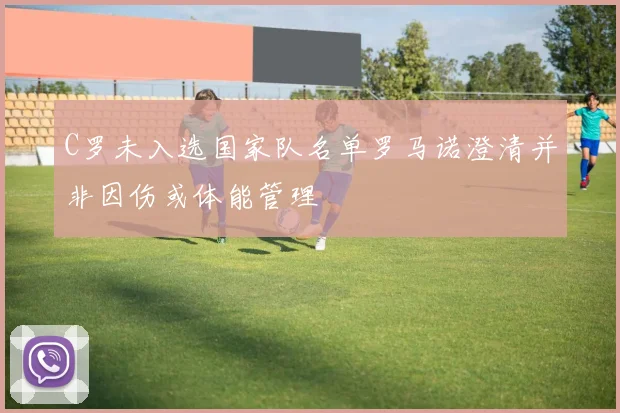 C罗未入选国家队名单罗马诺澄清并非因伤或体能管理