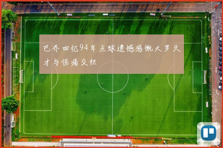 巴乔回忆94年点球遗憾感慨大罗天才与伤痛交织