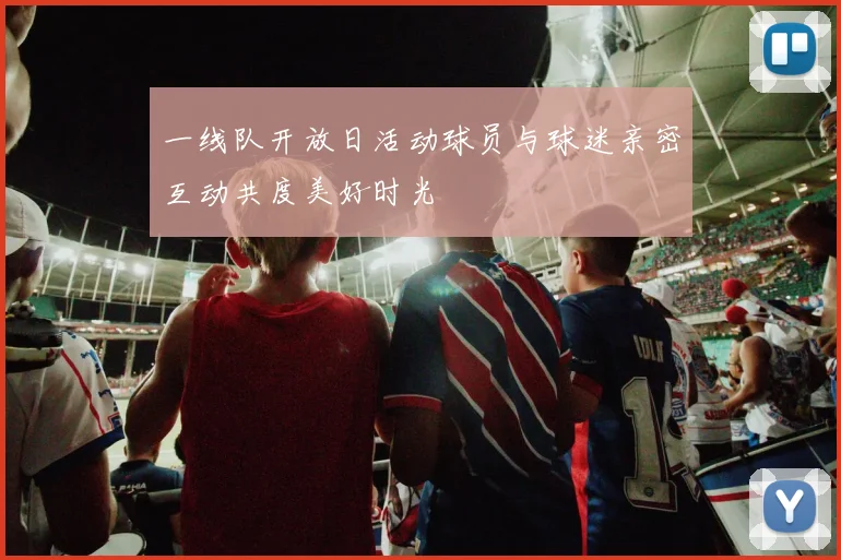 一线队开放日活动球员与球迷亲密互动共度美好时光