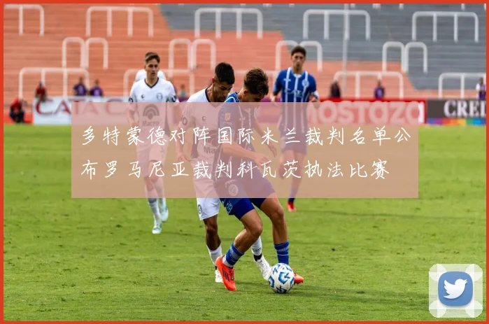 多特蒙德对阵国际米兰裁判名单公布罗马尼亚裁判科瓦茨执法比赛