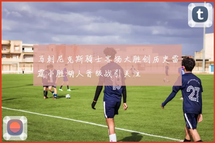 马刺尼克斯骑士客场大胜创历史雷霆小胜湖人晋级战引关注