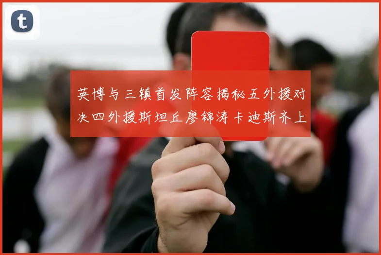 英博与三镇首发阵容揭秘五外援对决四外援斯坦丘廖锦涛卡迪斯齐上阵