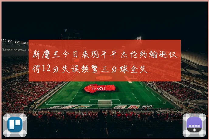 新鹰王今日表现平平杰伦约翰逊仅得12分失误频繁三分球全失