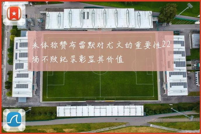 米体称赞布雷默对尤文的重要性22场不败纪录彰显其价值