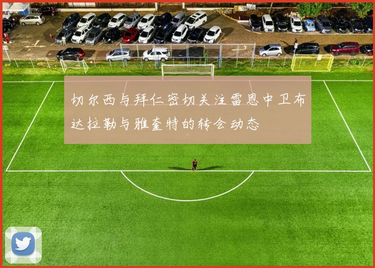 切尔西与拜仁密切关注雷恩中卫布达拉勒与雅奎特的转会动态