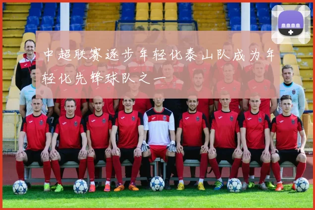 中超联赛逐步年轻化泰山队成为年轻化先锋球队之一
