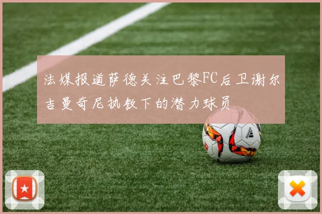 法媒报道萨德关注巴黎FC后卫谢尔吉曼奇尼执教下的潜力球员