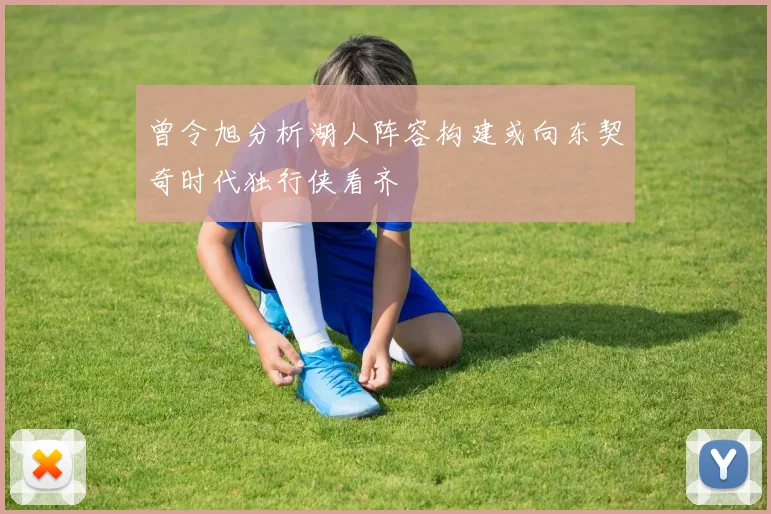 曾令旭分析湖人阵容构建或向东契奇时代独行侠看齐